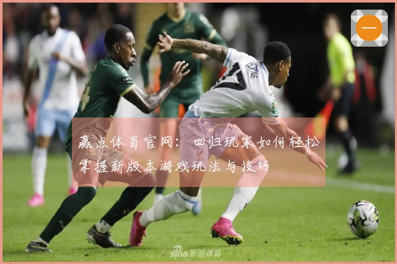 赢点体育官网：回归玩家如何轻松掌握新版本游戏玩法与技巧