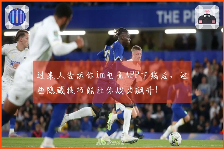 过来人告诉你im电竞APP下载后，这些隐藏技巧能让你战力飙升！