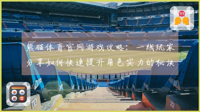 熊猫体育官网游戏攻略：一线玩家分享如何快速提升角色实力的秘诀