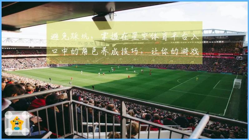 避免踩坑，掌握在星空体育平台入口中的角色养成技巧，让你的游戏体验飞跃提升