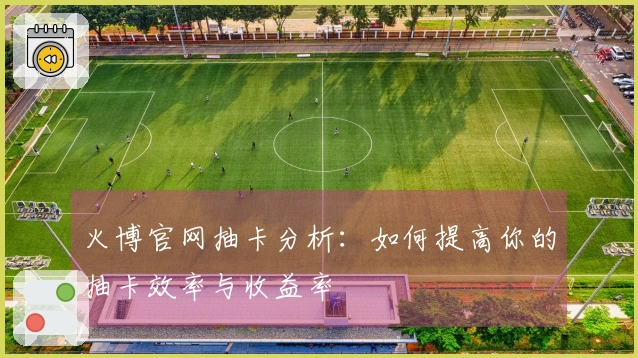 火博官网抽卡分析：如何提高你的抽卡效率与收益率