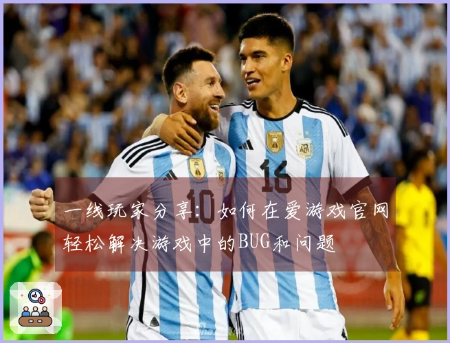 一线玩家分享：如何在爱游戏官网轻松解决游戏中的BUG和问题