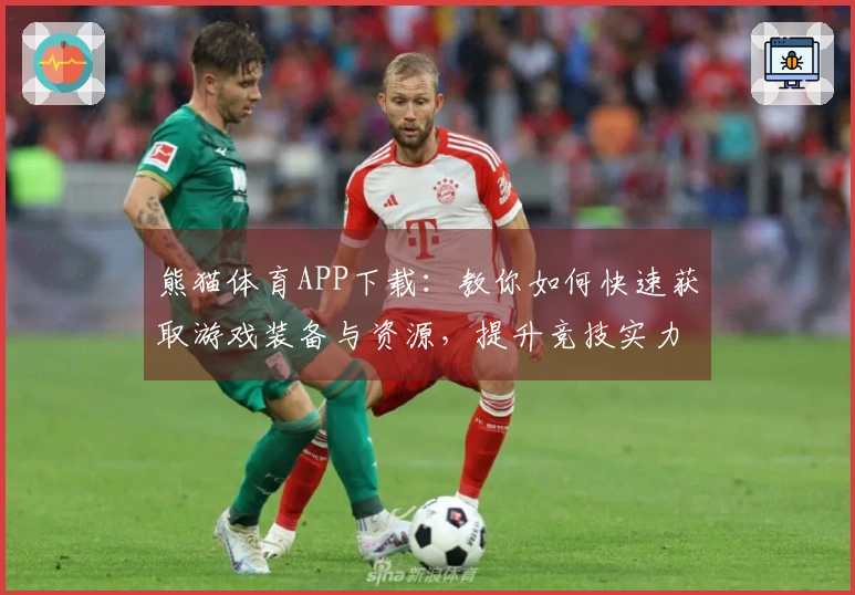 熊猫体育APP下载：教你如何快速获取游戏装备与资源，提升竞技实力不再难