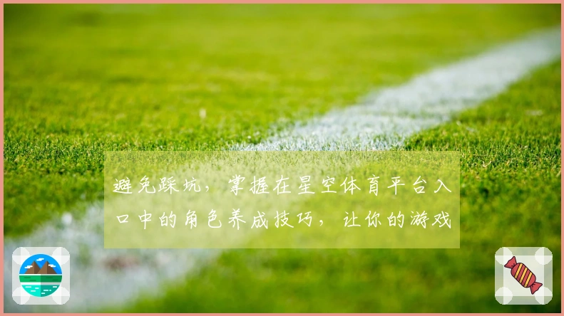 避免踩坑，掌握在星空体育平台入口中的角色养成技巧，让你的游戏体验飞跃提升