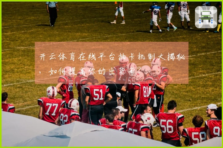 开云体育在线平台抽卡机制大揭秘，如何提高你的出货率？