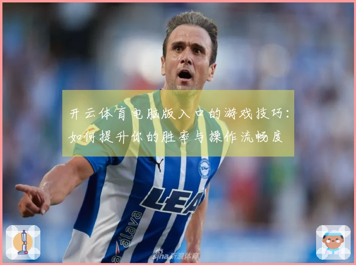 开云体育电脑版入口的游戏技巧：如何提升你的胜率与操作流畅度
