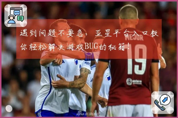 遇到问题不要急，亚星平台入口教你轻松解决游戏BUG的秘籍！