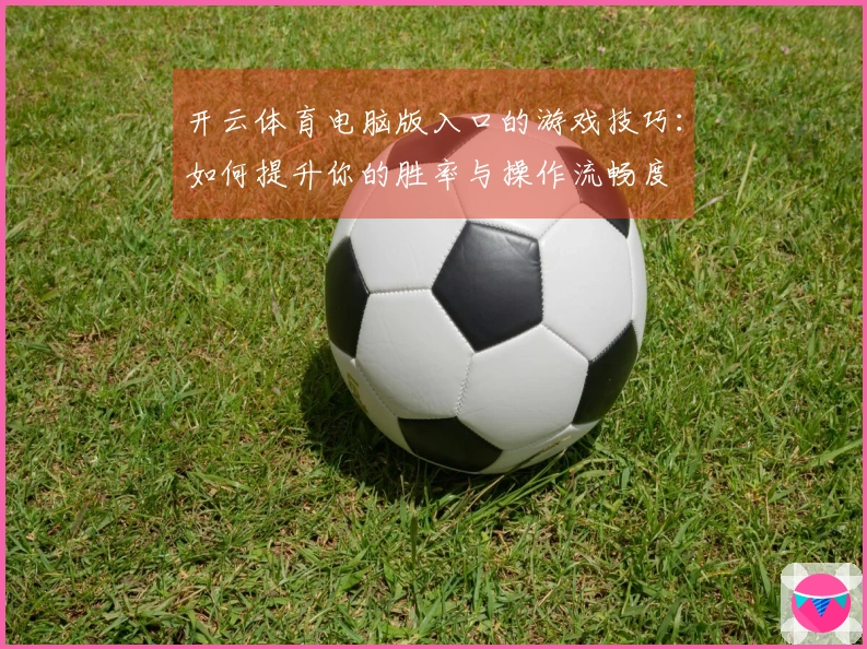 开云体育电脑版入口的游戏技巧：如何提升你的胜率与操作流畅度