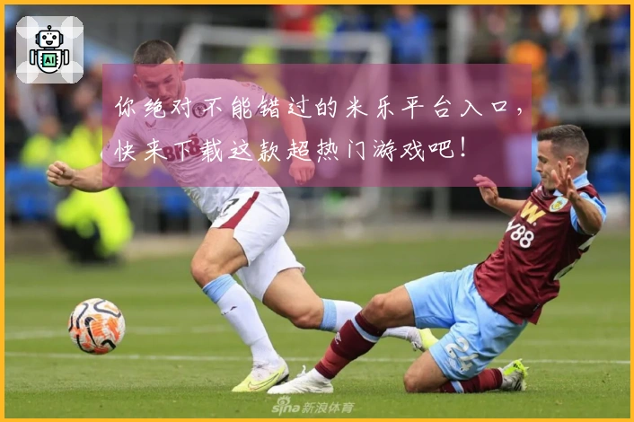 你绝对不能错过的米乐平台入口，快来下载这款超热门游戏吧！