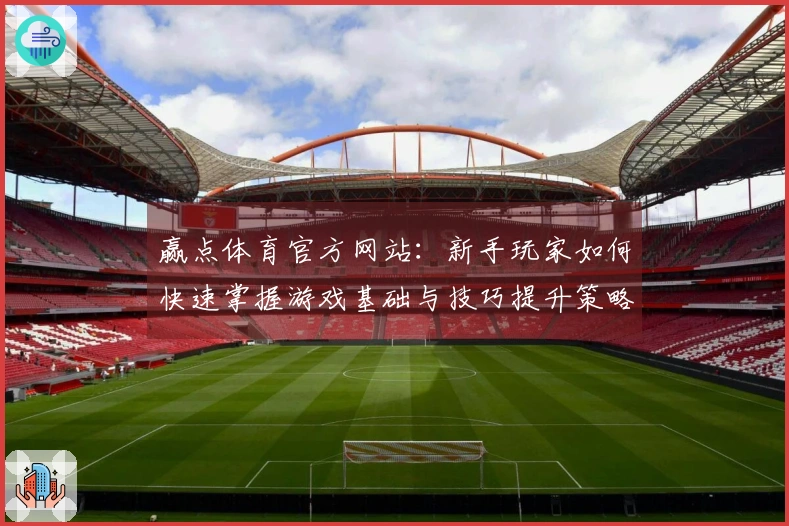 赢点体育官方网站：新手玩家如何快速掌握游戏基础与技巧提升策略