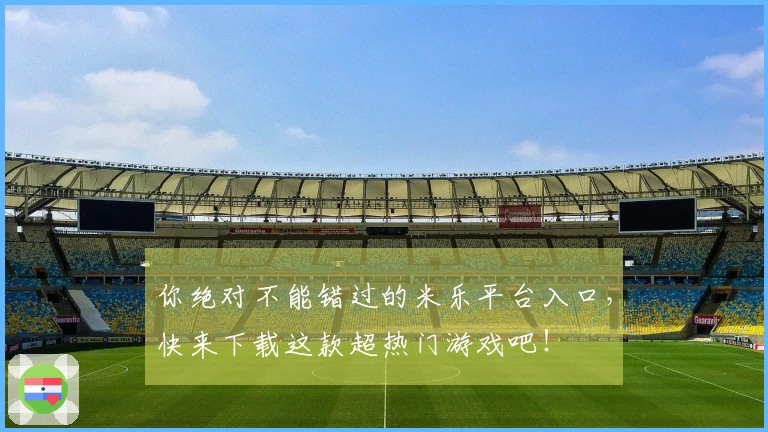 你绝对不能错过的米乐平台入口，快来下载这款超热门游戏吧！