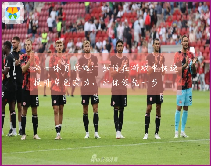 必一体育攻略：如何在游戏中快速提升角色实力，让你领先一步